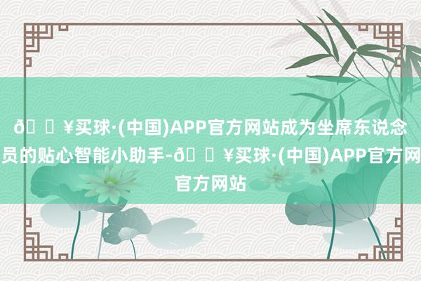 🔥买球·(中国)APP官方网站成为坐席东说念主员的贴心智能小助手-🔥买球·(中国)APP官方网站