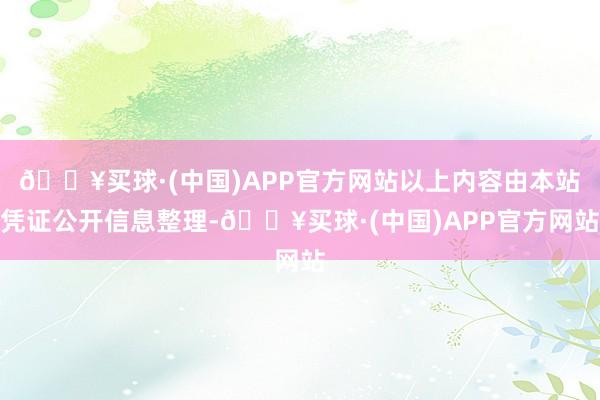 🔥买球·(中国)APP官方网站以上内容由本站凭证公开信息整理-🔥买球·(中国)APP官方网站