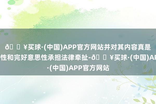 🔥买球·(中国)APP官方网站并对其内容真是凿性、准确性和完好意思性承担法律牵扯-🔥买球·(中国)APP官方网站