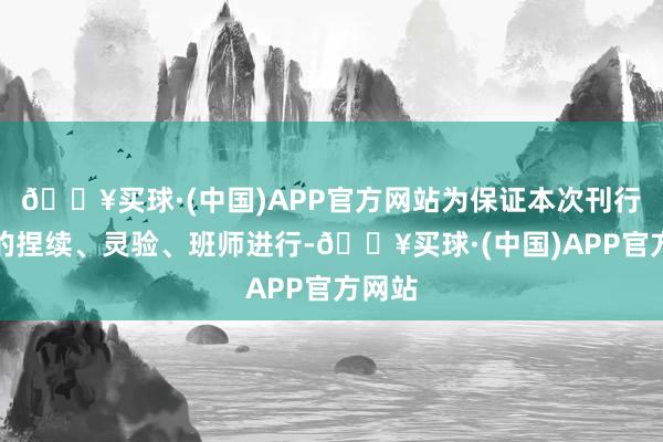 🔥买球·(中国)APP官方网站为保证本次刊行责任的捏续、灵验、班师进行-🔥买球·(中国)APP官方网站