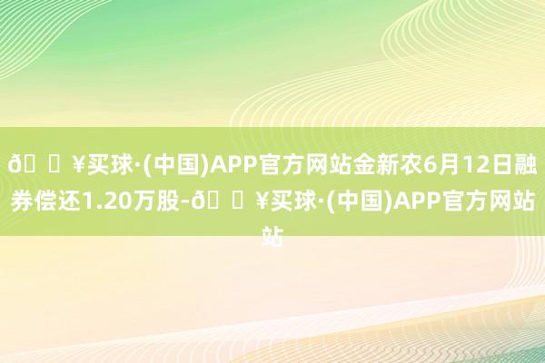 🔥买球·(中国)APP官方网站金新农6月12日融券偿还1.20万股-🔥买球·(中国)APP官方网站