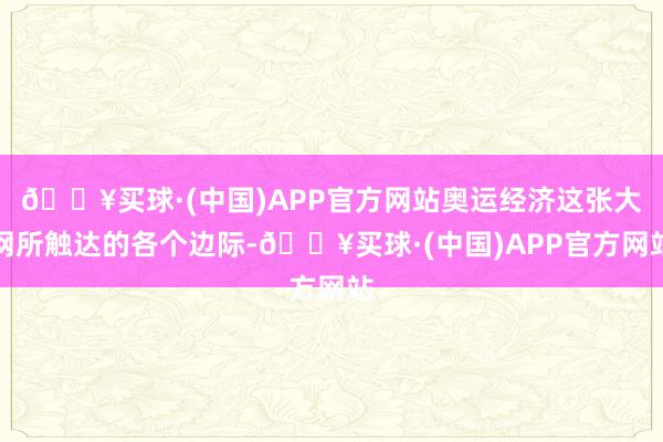 🔥买球·(中国)APP官方网站奥运经济这张大网所触达的各个边际-🔥买球·(中国)APP官方网站