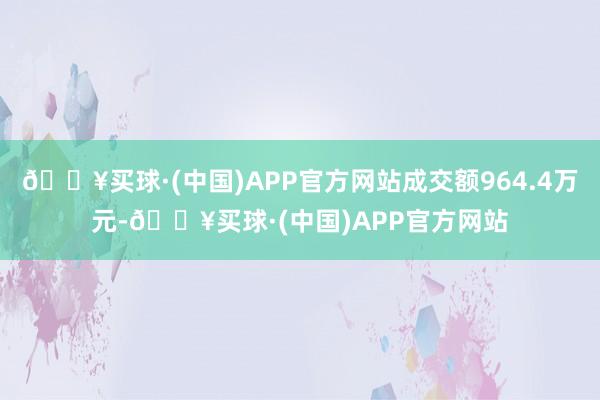 🔥买球·(中国)APP官方网站成交额964.4万元-🔥买球·(中国)APP官方网站