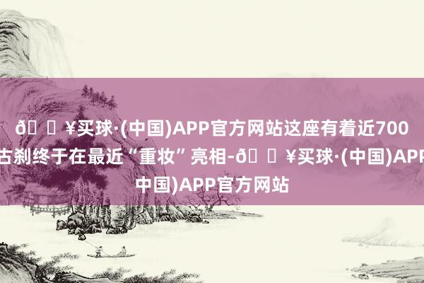 🔥买球·(中国)APP官方网站这座有着近700年历史的古刹终于在最近“重妆”亮相-🔥买球·(中国)APP官方网站