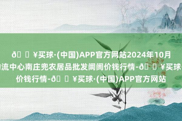 🔥买球·(中国)APP官方网站2024年10月19日杭州农副居品物流中心南庄兜农居品批发阛阓价钱行情-🔥买球·(中国)APP官方网站