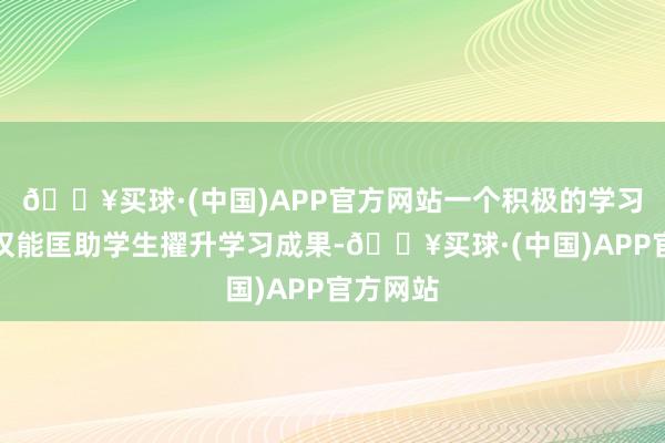 🔥买球·(中国)APP官方网站一个积极的学习心态不仅能匡助学生擢升学习成果-🔥买球·(中国)APP官方网站