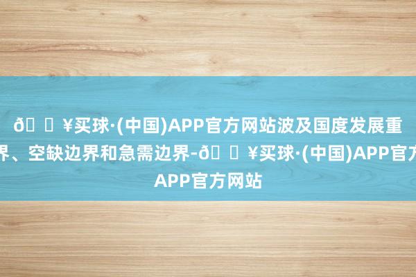 🔥买球·(中国)APP官方网站波及国度发展重心边界、空缺边界和急需边界-🔥买球·(中国)APP官方网站