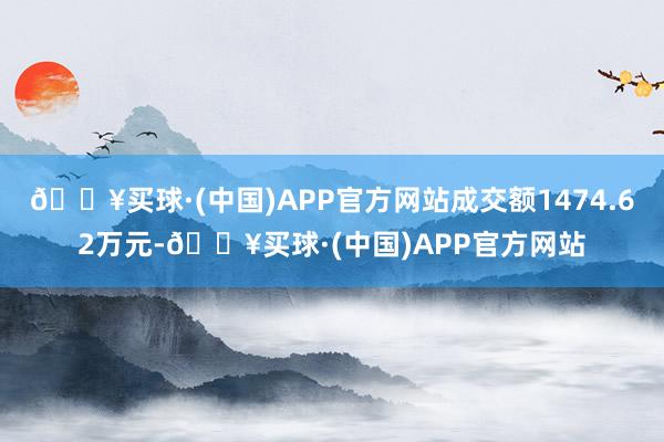 🔥买球·(中国)APP官方网站成交额1474.62万元-🔥买球·(中国)APP官方网站