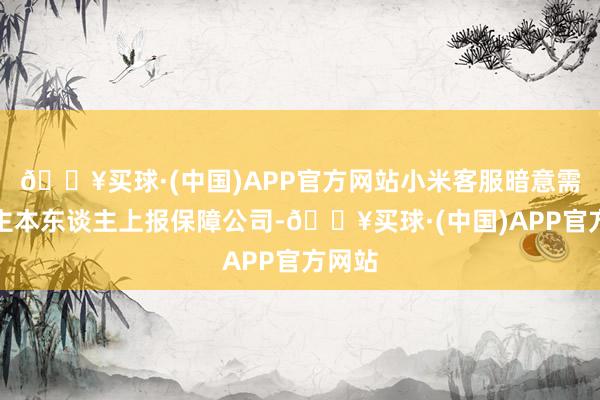 🔥买球·(中国)APP官方网站小米客服暗意需要车主本东谈主上报保障公司-🔥买球·(中国)APP官方网站