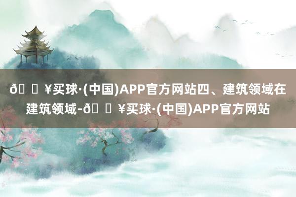 🔥买球·(中国)APP官方网站四、建筑领域在建筑领域-🔥买球·(中国)APP官方网站