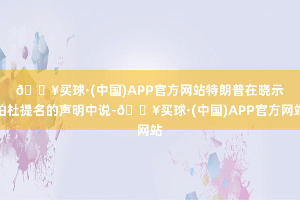 🔥买球·(中国)APP官方网站　　特朗普在晓示珀杜提名的声明中说-🔥买球·(中国)APP官方网站