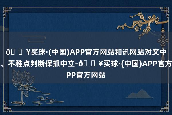 🔥买球·(中国)APP官方网站和讯网站对文中论述、不雅点判断保抓中立-🔥买球·(中国)APP官方网站