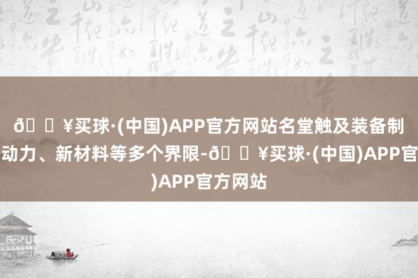 🔥买球·(中国)APP官方网站名堂触及装备制造、新动力、新材料等多个界限-🔥买球·(中国)APP官方网站