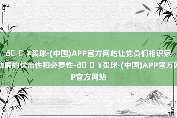 🔥买球·(中国)APP官方网站让党员们相识家风助廉的伏击性和必要性-🔥买球·(中国)APP官方网站