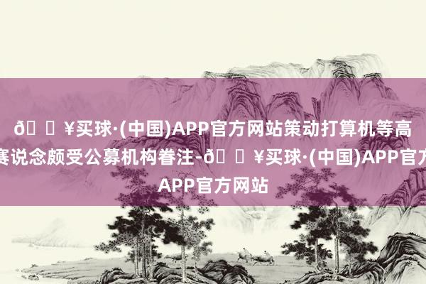 🔥买球·(中国)APP官方网站策动打算机等高成长赛说念颇受公募机构眷注-🔥买球·(中国)APP官方网站