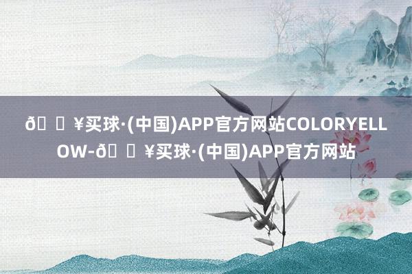 🔥买球·(中国)APP官方网站COLORYELLOW-🔥买球·(中国)APP官方网站